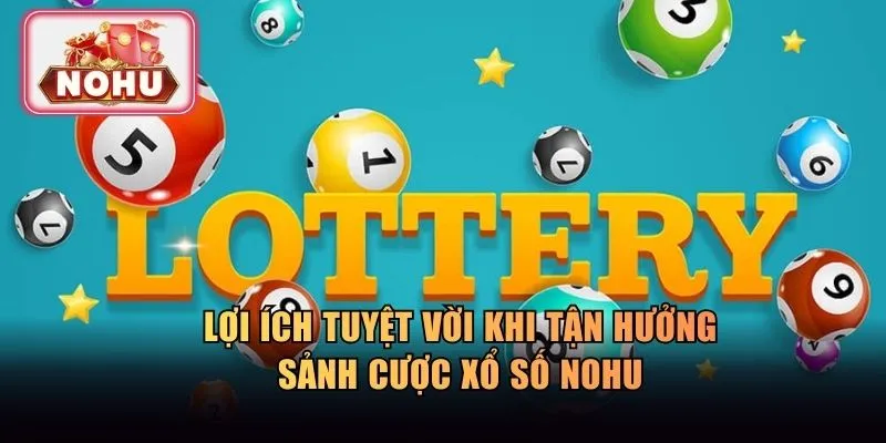 Lợi ích tuyệt vời khi tận hưởng sảnh cược xổ số NOHU