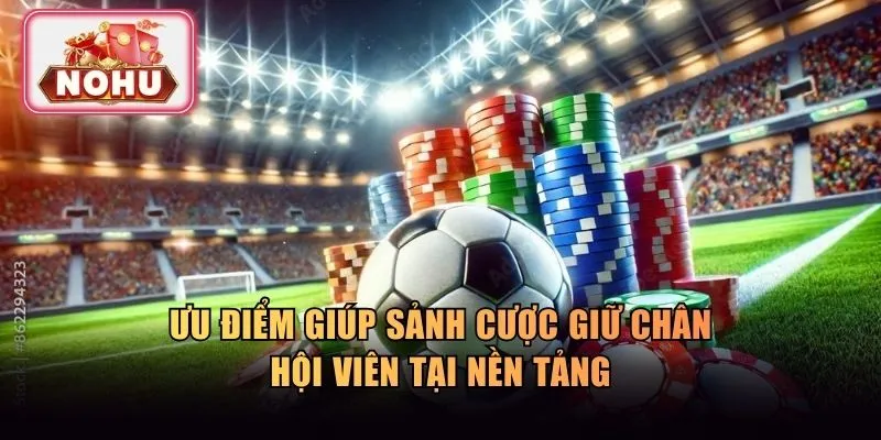 Ưu điểm giúp sảnh cược giữ chân hội viên